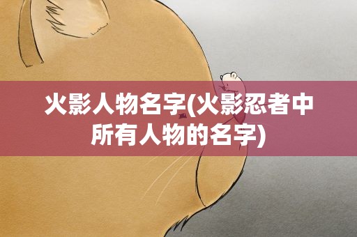 火影人物名字(火影忍者中所有人物的名字)