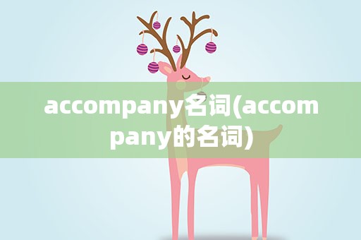 accompany名词(accompany的名词)