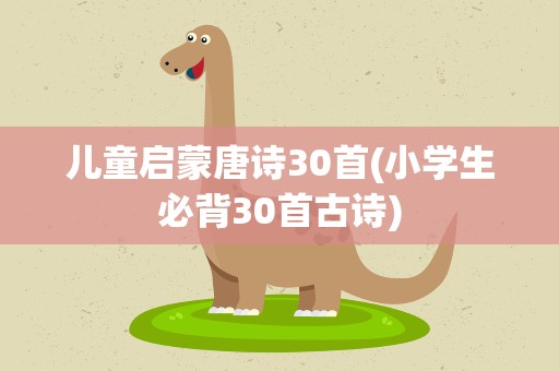 儿童启蒙唐诗30首(小学生必背30首古诗)