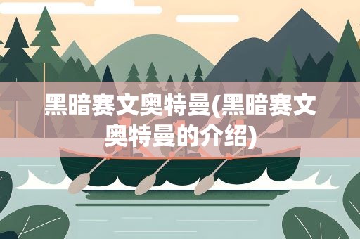 黑暗赛文奥特曼(黑暗赛文奥特曼的介绍)