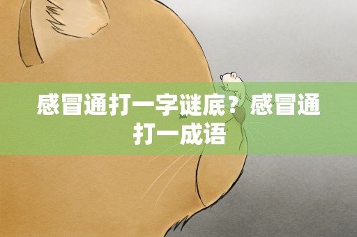 感冒通打一字谜底？感冒通打一成语