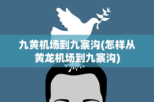 九黄机场到九寨沟(怎样从黄龙机场到九寨沟)
