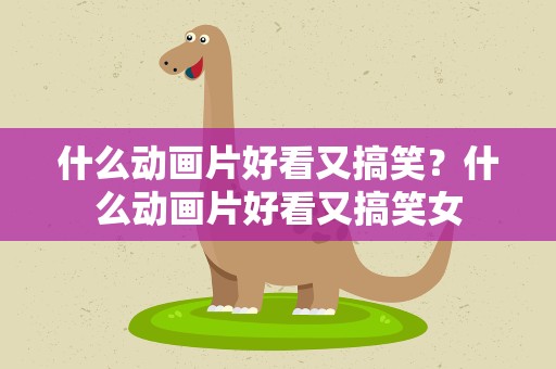 什么动画片好看又搞笑？什么动画片好看又搞笑女