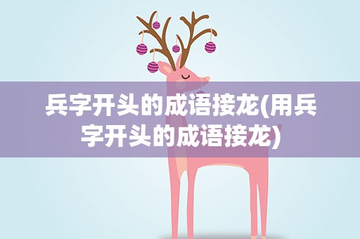 兵字开头的成语接龙(用兵字开头的成语接龙)