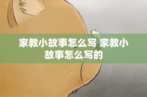 家教小故事怎么写 家教小故事怎么写的