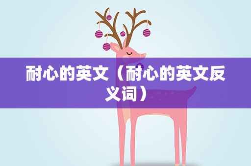 耐心的英文（耐心的英文反义词）