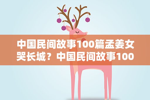 中国民间故事100篇孟姜女哭长城？中国民间故事100篇孟姜女哭长城举