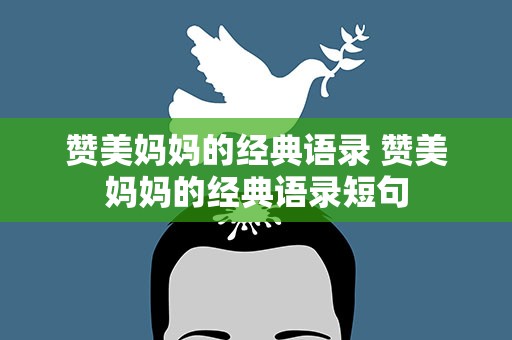 赞美妈妈的经典语录 赞美妈妈的经典语录短句