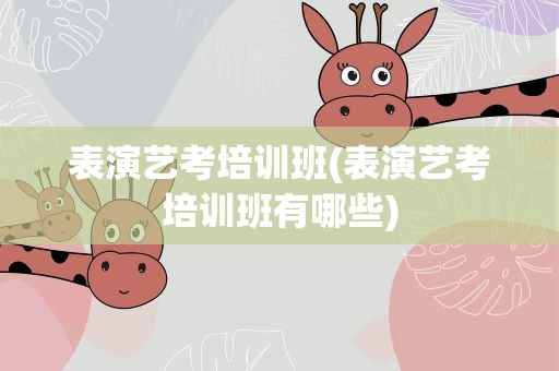 表演艺考培训班(表演艺考培训班有哪些)