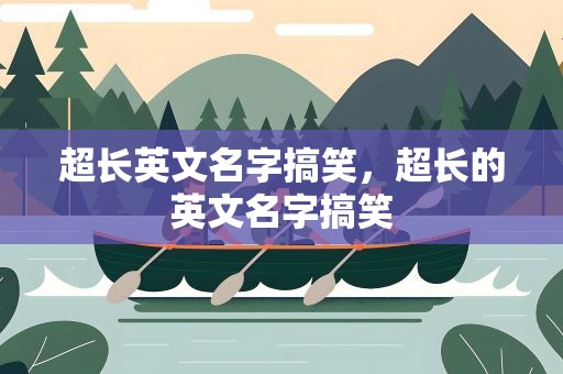 超长英文名字搞笑，超长的英文名字搞笑
