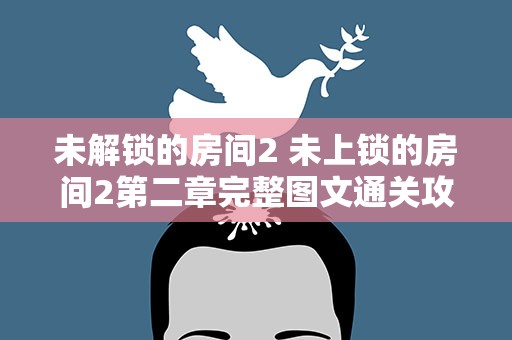 未解锁的房间2 未上锁的房间2第二章完整图文通关攻略