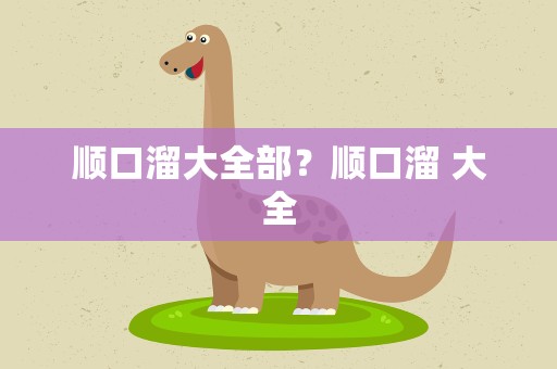顺口溜大全部？顺口溜 大全