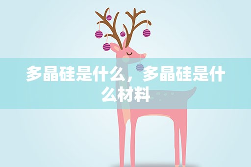 多晶硅是什么，多晶硅是什么材料