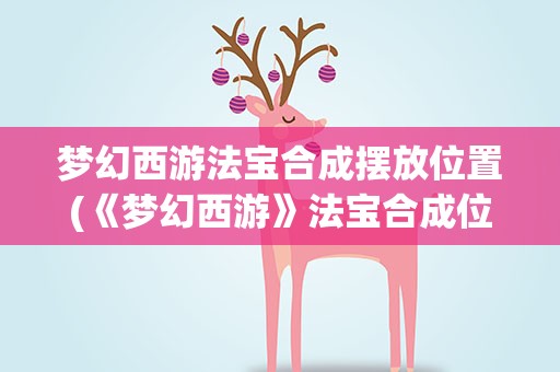 梦幻西游法宝合成摆放位置(《梦幻西游》法宝合成位置怎么摆放)