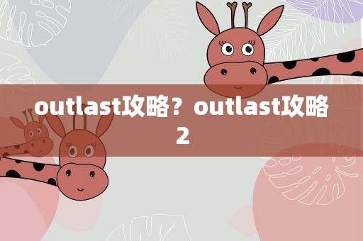 outlast攻略？outlast攻略2