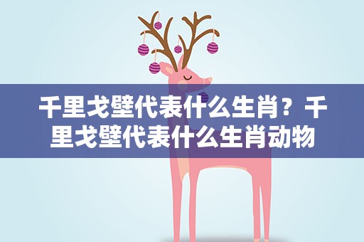 千里戈壁代表什么生肖？千里戈壁代表什么生肖动物