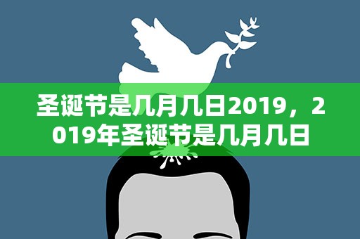 圣诞节是几月几日2019，2019年圣诞节是几月几日