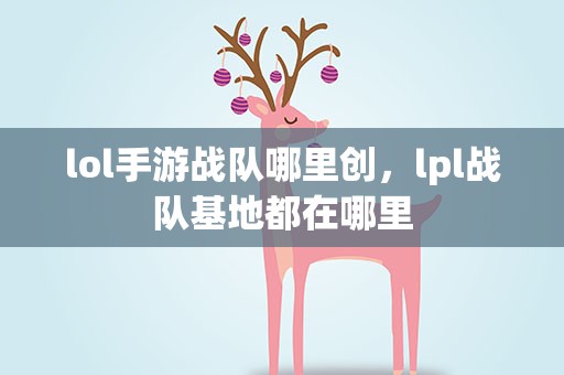lol手游战队哪里创，lpl战队基地都在哪里