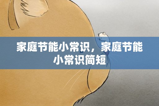 家庭节能小常识，家庭节能小常识简短