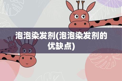 泡泡染发剂(泡泡染发剂的优缺点)