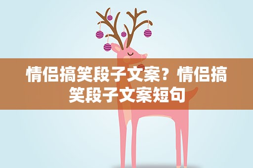 情侣搞笑段子文案？情侣搞笑段子文案短句