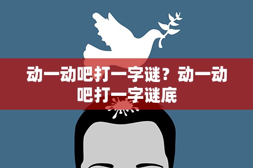 动一动吧打一字谜？动一动吧打一字谜底