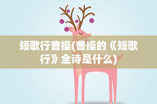 短歌行曹操(曹操的《短歌行》全诗是什么)