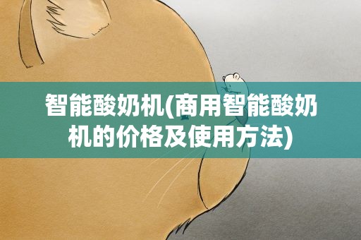 智能酸奶机(商用智能酸奶机的价格及使用方法)