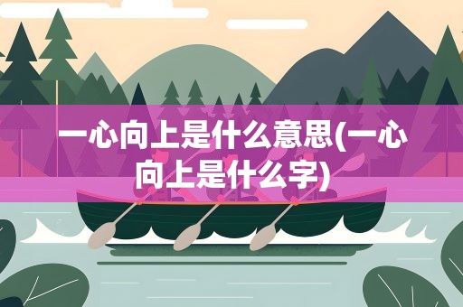 一心向上是什么意思(一心向上是什么字)