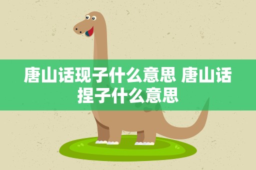 唐山话现子什么意思 唐山话捏子什么意思