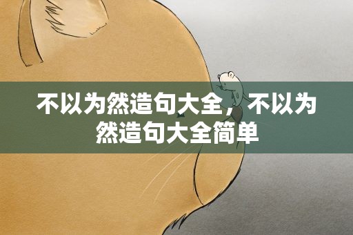 不以为然造句大全，不以为然造句大全简单