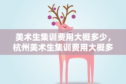 美术生集训费用大概多少，杭州美术生集训费用大概多少