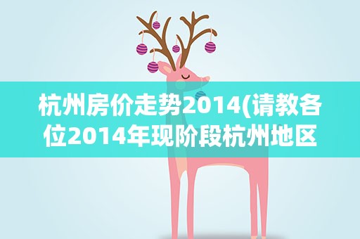 杭州房价走势2014(请教各位2014年现阶段杭州地区的房价)