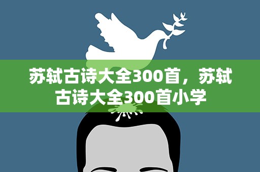 苏轼古诗大全300首，苏轼古诗大全300首小学