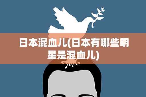日本混血儿(日本有哪些明星是混血儿)