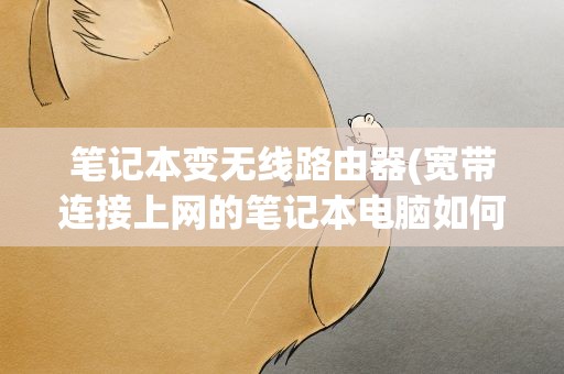 笔记本变无线路由器(宽带连接上网的笔记本电脑如何使其变成无线路由器)