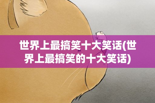 世界上最搞笑十大笑话(世界上最搞笑的十大笑话)