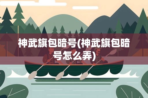 神武旗包暗号(神武旗包暗号怎么弄)