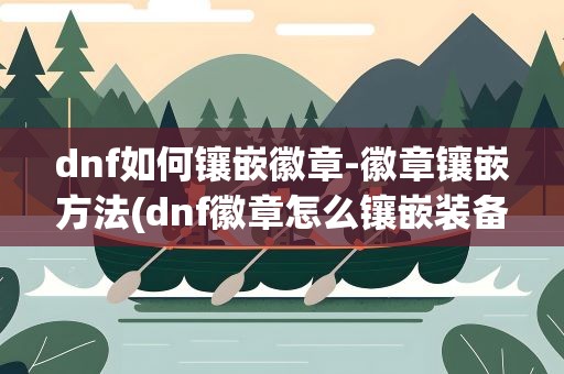 dnf如何镶嵌徽章-徽章镶嵌方法(dnf徽章怎么镶嵌装备)