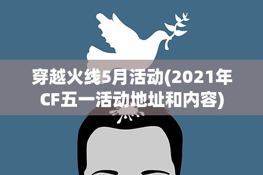 穿越火线5月活动(2021年CF五一活动地址和内容)