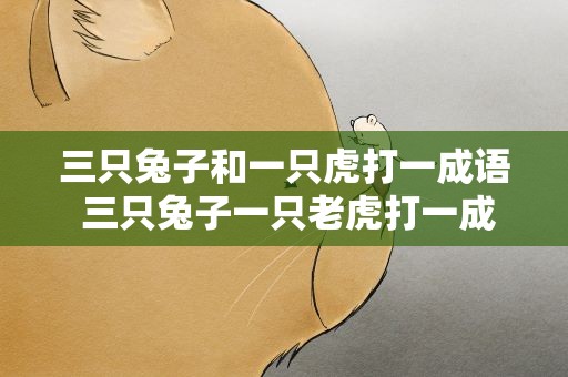 三只兔子和一只虎打一成语 三只兔子一只老虎打一成语