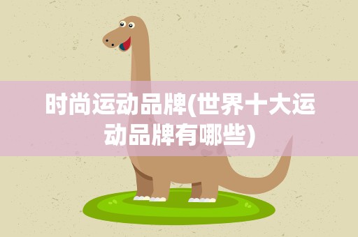 时尚运动品牌(世界十大运动品牌有哪些)