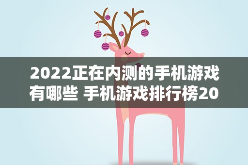 2022正在内测的手机游戏有哪些 手机游戏排行榜2022前十名最新排名
