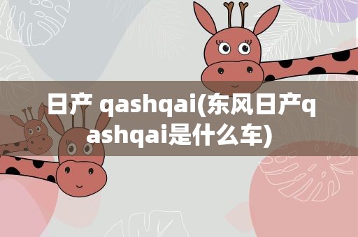 日产 qashqai(东风日产qashqai是什么车)
