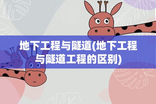 地下工程与隧道(地下工程与隧道工程的区别)