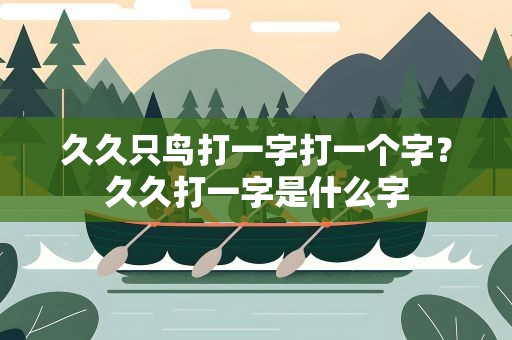 久久只鸟打一字打一个字？久久打一字是什么字