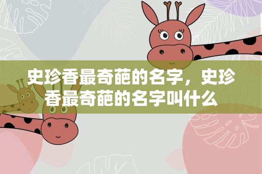史珍香最奇葩的名字，史珍香最奇葩的名字叫什么
