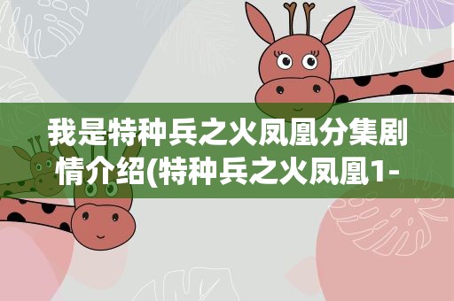 我是特种兵之火凤凰分集剧情介绍(特种兵之火凤凰1-3集介绍)