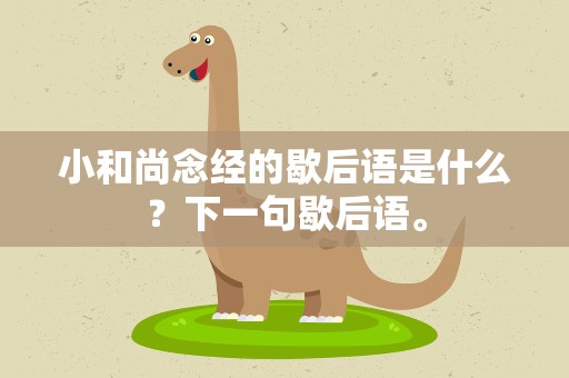 小和尚念经的歇后语是什么？下一句歇后语。