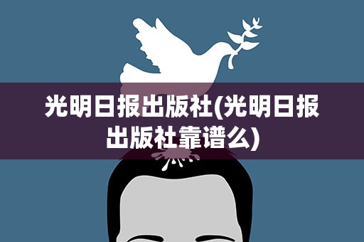 光明日报出版社(光明日报出版社靠谱么)